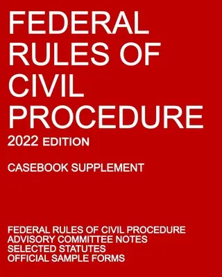 Federálne pravidlá občianskeho súdneho konania; vydanie 2022 (Casebook Supplement): S poznámkami poradného výboru, vybranými zákonmi a oficiálnymi formulármi - Federal Rules of Civil Procedure; 2022 Edition (Casebook Supplement): With Advisory Committee Notes, Selected Statutes, and Official Forms