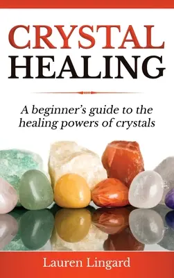 Liečenie kryštálmi: Príručka pre začiatočníkov o liečivej sile kryštálov - Crystal Healing: A Beginner's Guide to the Healing Powers of Crystals