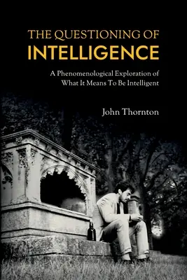 Spochybňovanie inteligencie: Fenomenologické skúmanie toho, čo znamená byť inteligentný - The Questioning of Intelligence: A Phenomenological Exploration of What It Means To Be Intelligent