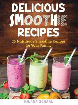Lahodné smoothie recepty: 25 výživných smoothie receptov pre vašu rodinu - Delicious Smoothie Recipes: 25 Nutritious Smoothie Recipes for Your Family