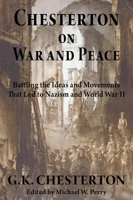 Chesterton o vojne a mieri: Chesterton: o myšlienkach a hnutiach, ktoré viedli k nacizmu a druhej svetovej vojne - Chesterton on War and Peace: Battling the Ideas and Movements That Led to Nazism and World War II