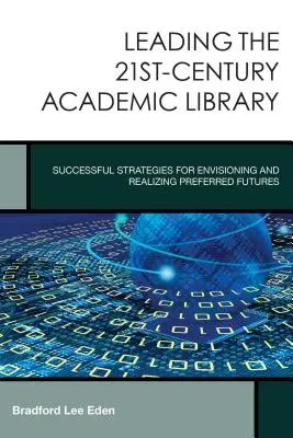 Vedenie akademickej knižnice 21. storočia: Úspešné stratégie na predstavu a realizáciu preferovanej budúcnosti - Leading the 21st-Century Academic Library: Successful Strategies for Envisioning and Realizing Preferred Futures