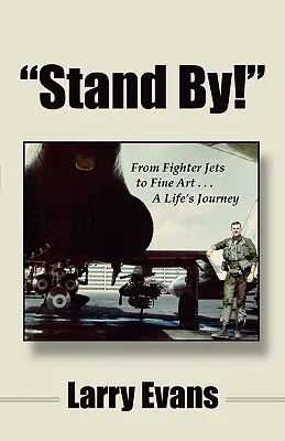 Stand By! Od stíhačiek k výtvarnému umeniu ... životná cesta - Stand By!: From Fighter Jets to Fine Art . . . a Life's Journey
