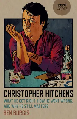 Christopher Hitchens: Hitchens: čo urobil správne, ako sa pomýlil a prečo je stále dôležitý - Christopher Hitchens: What He Got Right, How He Went Wrong, and Why He Still Matters