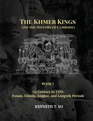 Khmerskí králi a dejiny Kambodže: Kniha I - 1. storočie až rok 1595: Obdobie Funan, Chenla, Angkor a Longvek - The Khmer Kings and the History of Cambodia: BOOK I - 1st Century to 1595: Funan, Chenla, Angkor and Longvek Periods