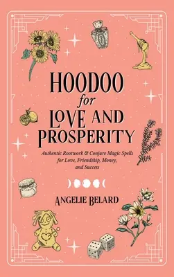 Hoodoo pre lásku a prosperitu: Kúzla na lásku, priateľstvo, peniaze a úspech: autentická práca s koreňmi a kúzla na vyčarovanie - Hoodoo for Love and Prosperity: Authentic Rootwork & Conjure Magic Spells for Love, Friendship, Money, and Success