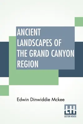 Staroveké krajiny regiónu Grand Canyon: Geológia Grand Canyonu, Zionu, Bryce, Skameneného lesa a maľovanej púšte - Ancient Landscapes Of The Grand Canyon Region: The Geology Of Grand Canyon, Zion, Bryce, Petrified Forest & Painted Desert