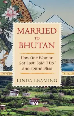 Vydatá do Bhutánu: Ako sa jedna žena stratila, povedala si áno a našla šťastie - Married to Bhutan: How One Woman Got Lost, Said I Do, and Found Bliss