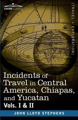 Incidents of Travel in Central America, Chiapas, and Yucatan, Vols. I a II - Incidents of Travel in Central America, Chiapas, and Yucatan, Vols. I and II