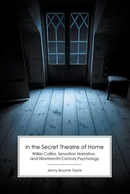 V tajnom divadle domova: Wilkie Collins, rozprávanie o senzáciách a psychológia devätnásteho storočia - In the Secret Theatre of Home: Wilkie Collins, Sensation Narrative, and Nineteenth-Century Psychology