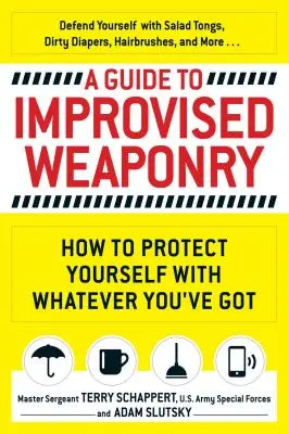 Sprievodca improvizovanými zbraňami: Ako sa chrániť s čímkoľvek, čo máte - A Guide to Improvised Weaponry: How to Protect Yourself with Whatever You've Got