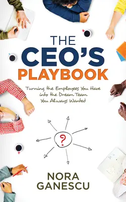 Príručka pre generálneho riaditeľa: Premena zamestnancov, ktorých máte, na tím snov, po ktorom ste vždy túžili - The Ceo's Playbook: Turning the Employees You Have Into the Dream Team You Always Wanted