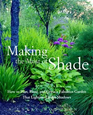 Využitie tieňa: Ako naplánovať, vysadiť a vypestovať úžasnú záhradu, ktorá presvetlí tiene - Making the Most of Shade: How to Plan, Plant, and Grow a Fabulous Garden That Lightens Up the Shadows
