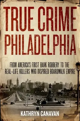 Skutočný zločin vo Filadelfii: Od prvej bankovej lúpeže v Amerike po skutočných vrahov, ktorí inšpirovali Boardwalk Empire - True Crime Philadelphia: From America's First Bank Robbery to the Real-Life Killers Who Inspired Boardwalk Empire