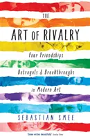 Umenie súperenia - štyri priateľstvá, zrady a prelomové udalosti v modernom umení - Art of Rivalry - Four Friendships, Betrayals, and Breakthroughs in Modern Art