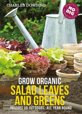 Pestovanie organických šalátových listov a zelene: Ako na celoročné pestovanie zelených rastlín v interiéri alebo exteriéri? - Grow Organic Salad Leaves and Greens: Indoors or Outdoors, All Year Round