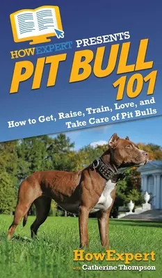 Pitbull 101: Ako si zaobstarať, vychovávať, cvičiť, milovať a starať sa o pitbulla - Pit Bull 101: How to Get, Raise, Train, Love, and Take Care of Pit Bulls