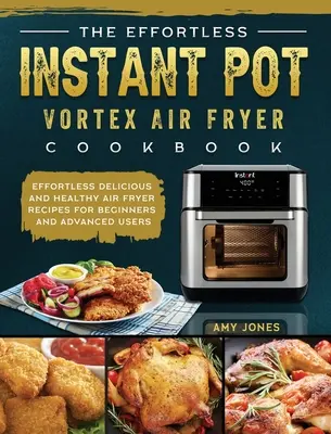 Kuchárska kniha Bez námahy s vírovou fritézou Instant Pot: Bez námahy chutné a zdravé recepty pre začiatočníkov a pokročilých používateľov fritézy na vzduchu - The Effortless Instant Pot Vortex Air Fryer Cookbook: Effortless Delicious and Healthy Air Fryer Recipes for Beginners and Advanced Users