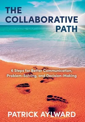 Cesta spolupráce: 6 krokov pre lepšiu komunikáciu, riešenie problémov a rozhodovanie - The Collaborative Path: 6 Steps for Better Communication, Problem-Solving, and Decision-Making