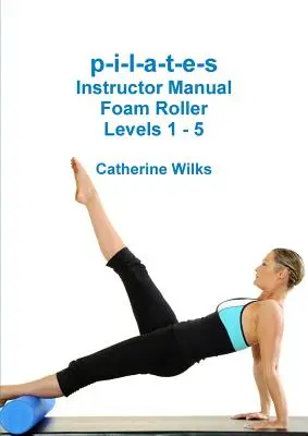 p-i-l-a-t-e-s Príručka inštruktora Foam Roller - úrovne 1 - 5 - p-i-l-a-t-e-s Instructor Manual Foam Roller - Levels 1 - 5