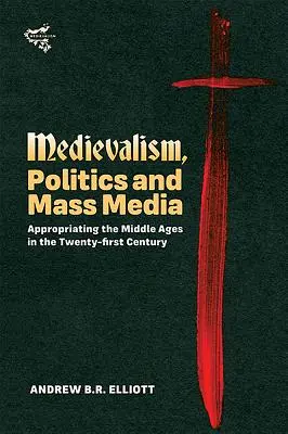 Stredovek, politika a masmédiá: Stredovek v dvadsiatom prvom storočí - Medievalism, Politics and Mass Media: Appropriating the Middle Ages in the Twenty-First Century