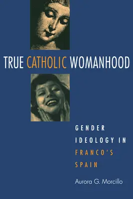 Pravé katolícke ženstvo: Rodová ideológia vo Francovom Španielsku - True Catholic Womanhood: Gender Ideology in Franco's Spain