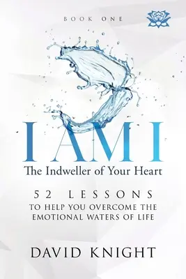 JA SOM JA Oživovateľ tvojho srdca - Kniha prvá: 52 lekcií, ktoré ti pomôžu prekonať emocionálne vody života - I AM I The Indweller of Your Heart - Book One: 52 Lessons to Help You Overcome the Emotional Waters of Life