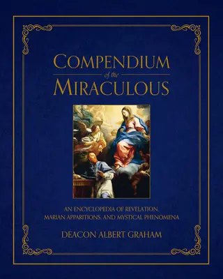 Kompendium zázrakov: Encyklopédia zjavení, mariánskych zjavení a mystických javov - Compendium of the Miraculous: An Encyclopedia of Revelation, Marian Apparitions, and Mystical Phenomena