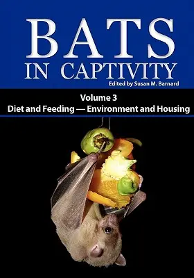 Netopiere v zajatí: 3. zväzok -- Strava a kŕmenie - prostredie a bývanie - Bats in Captivity: Volume 3 -- Diet and Feeding - Environment and Housing