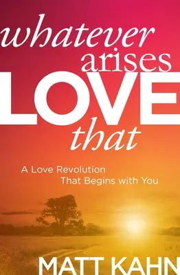 Čokoľvek vznikne, miluj to: A Love Revolution That Begins with You - Whatever Arises, Love That: A Love Revolution That Begins with You