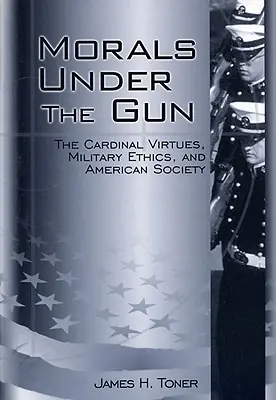 Morálka pod paľbou: Kardinálne cnosti, vojenská etika a americká spoločnosť - Morals Under the Gun: The Cardinal Virtues, Military Ethics, and American Society