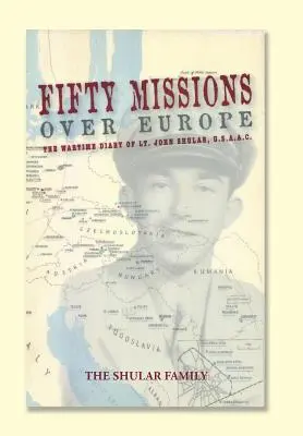 Päťdesiat misií nad Európou: John Shular, USAAC - Fifty Missions over Europe: The Wartime Diary of Lt. John Shular, USAAC