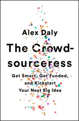 Crowdsourceress: a naštartujte svoj ďalší veľký nápad - The Crowdsourceress: Get Smart, Get Funded, and Kickstart Your Next Big Idea