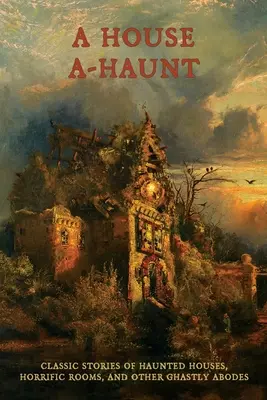 Dom A-Haunt: Aha: Klasické príbehy o strašidelných domoch, hrôzostrašných izbách a iných strašidelných príbytkoch - A House A-Haunt: Classic Stories of Haunted Houses, Horrific Rooms, and Other Ghastly Abodes