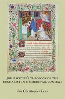 Teológia eucharistie Johna Wyclifa v stredovekom kontexte - John Wyclif's Theology of the Eucharist in Its Medieval Context
