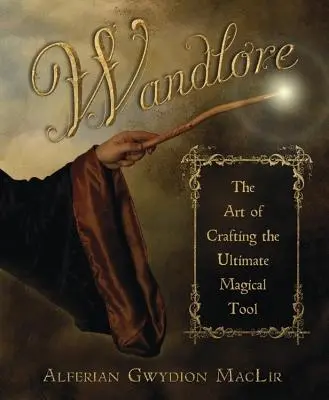 Čarodejnícka hůlka: Umelecká kniha: Umelecká kniha o výrobe najúčinnejšieho čarodejníckeho nástroja - Wandlore: The Art of Crafting the Ultimate Magical Tool