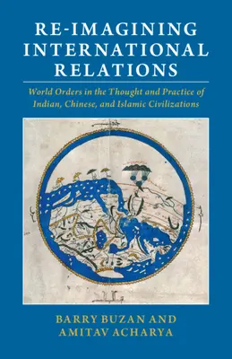 Re-Imagining International Relations: Svetové poriadky v myslení a praxi indickej, čínskej a islamskej civilizácie - Re-Imagining International Relations: World Orders in the Thought and Practice of Indian, Chinese, and Islamic Civilizations