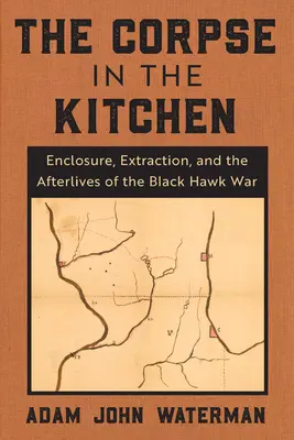 Mŕtvola v kuchyni: Kuchyňa v kuchyni: ohradenie, extrakcia a následky vojny s Čiernym jastrabom - The Corpse in the Kitchen: Enclosure, Extraction, and the Afterlives of the Black Hawk War