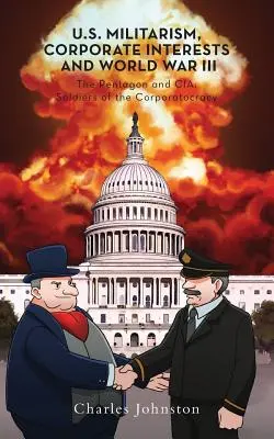 Militarizmus USA, korporátne záujmy a tretia svetová vojna: Pentagon a CIA: Vojaci korporatokracie - U.S. Militarism, Corporate Interests and World War III: The Pentagon and CIA: Soldiers of the Corporatocracy