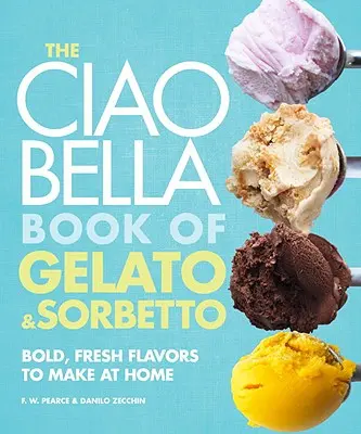 Ciao Bella Book of Gelato and Sorbetto: Bold, Fresh Flavors to Make at Home: Kuchařka - The Ciao Bella Book of Gelato and Sorbetto: Bold, Fresh Flavors to Make at Home: A Cookbook