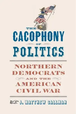 Kakofónia politiky: Severní demokrati a americká občianska vojna - The Cacophony of Politics: Northern Democrats and the American Civil War