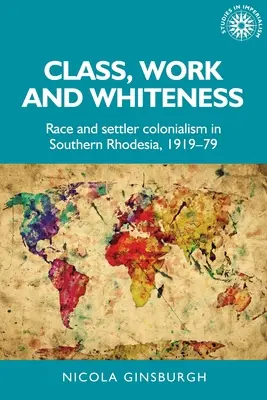 Trieda, práca a belošstvo: Rasa a osadnícky kolonializmus v Južnej Rodézii v rokoch 1919 - 1979 - Class, Work and Whiteness: Race and Settler Colonialism in Southern Rhodesia, 1919-79