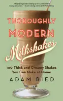 Dôkladne moderné mliečne koktaily: 100 hustých a krémových koktailov, ktoré si môžete pripraviť doma - Thoroughly Modern Milkshakes: 100 Thick and Creamy Shakes You Can Make at Home