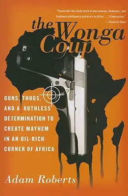 Wonga Coup: Zbrane, banditi a bezohľadné odhodlanie spôsobiť chaos v africkom kúte bohatom na ropu - The Wonga Coup: Guns, Thugs, and a Ruthless Determination to Create Mayhem in an Oil-Rich Corner of Africa