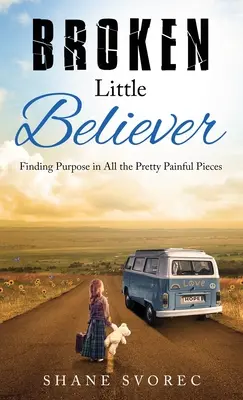 Zlomený malý veriaci: Nájsť zmysel vo všetkých pekných bolestivých kúskoch - Broken Little Believer: Finding Purpose in All the Pretty Painful Pieces