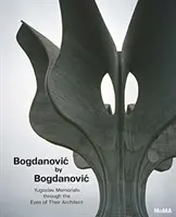Bogdanovič podľa Bogdanoviča: Juhoslovanské pamätníky očami ich architekta - Bogdanovic by Bogdanovic: Yugoslav Memorials Through the Eyes of Their Architect