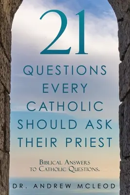 21 otázok, ktoré by mal každý katolík položiť svojmu kňazovi: Biblické odpovede na katolícke otázky. - 21 Questions Every Catholic Should Ask Their Priest: Biblical Answers to Catholic Questions.