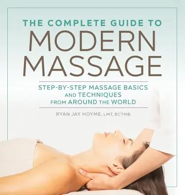 Kompletný sprievodca modernou masážou: Základy masáže krok za krokom a techniky z celého sveta - The Complete Guide to Modern Massage: Step-By-Step Massage Basics and Techniques from Around the World