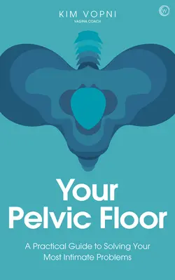 Vaše panvové dno: Praktický sprievodca riešením vašich najintímnejších problémov - Your Pelvic Floor: A Practical Guide to Solving Your Most Intimate Problems