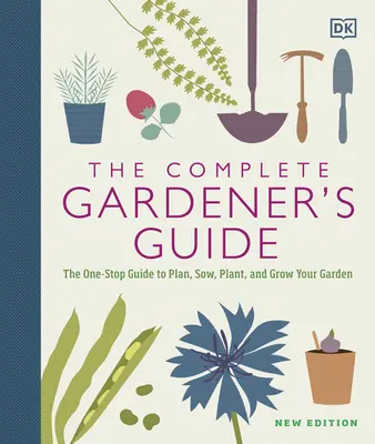 Kompletný sprievodca záhradkára: Jedinečný sprievodca plánovaním, sadením, výsadbou a pestovaním záhrady - The Complete Gardener's Guide: The One-Stop Guide to Plan, Sow, Plant, and Grow Your Garden